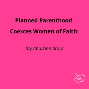 Planned Parenthood Coerces Women of Faith: My Abortion Story